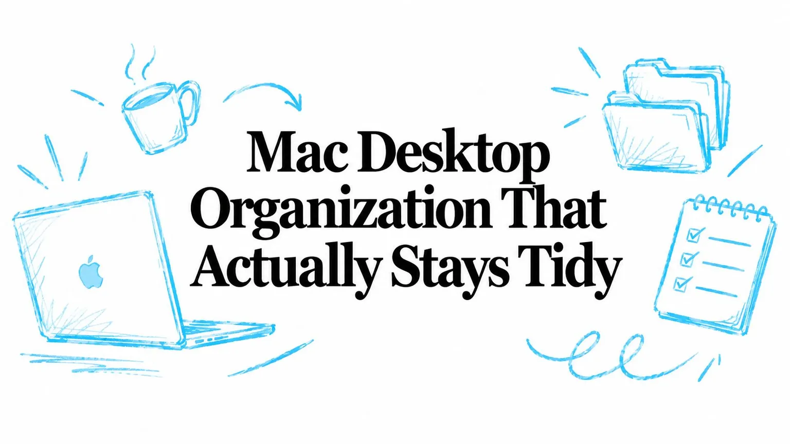 Mac Desktop Organization That Actually Stays Tidy